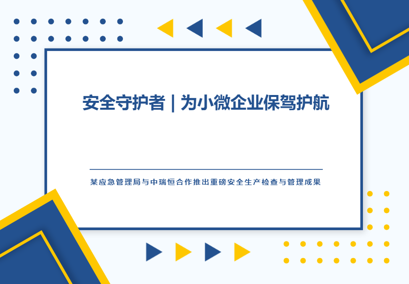 安全守護者 | 為小微企業(yè)保駕護航—某應急管理局與中瑞恒合作推出重磅安全生產(chǎn)檢查與管理成果